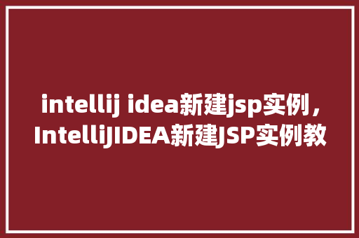 intellij idea新建jsp实例，IntelliJIDEA新建JSP实例教程