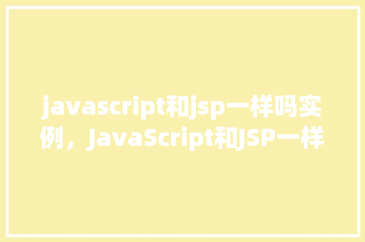 javascript和jsp一样吗实例，JavaScript和JSP一样吗实例