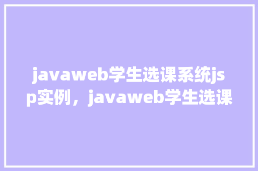 javaweb学生选课系统jsp实例，javaweb学生选课系统jsp实例