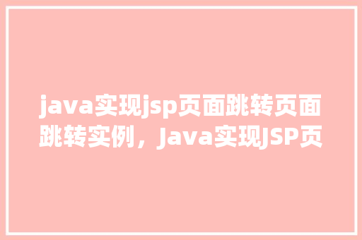 java实现jsp页面跳转页面跳转实例，Java实现JSP页面跳转实例