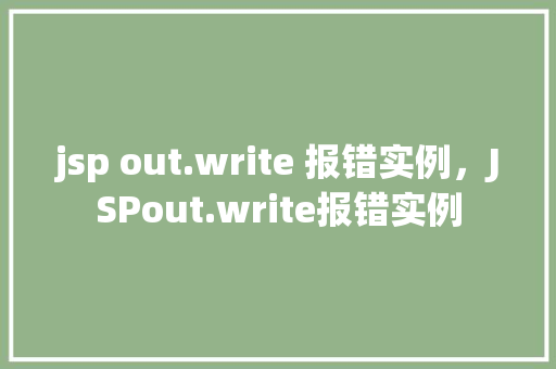 jsp out.write 报错实例，JSPout.write报错实例