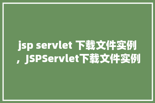 jsp servlet 下载文件实例，JSPServlet下载文件实例