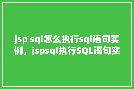 jsp sql怎么执行sql语句实例，jspsql执行SQL语句实例