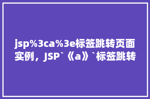 jsp%3ca%3e标签跳转页面实例，JSP`《a》`标签跳转页面实例