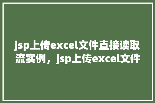 jsp上传excel文件直接读取流实例，jsp上传excel文件直接读取流实例