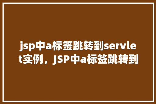 jsp中a标签跳转到servlet实例，JSP中a标签跳转到servlet实例示例