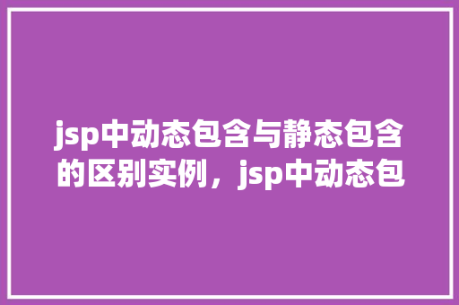 jsp中动态包含与静态包含的区别实例，jsp中动态包含与静态包含的区别实例