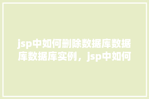jsp中如何删除数据库数据库数据库实例，jsp中如何删除数据库实例