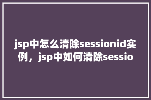 jsp中怎么清除sessionid实例，jsp中如何清除sessionid实例