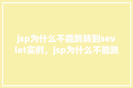 jsp为什么不能跳转到sevlet实例，jsp为什么不能跳转到servlet实例