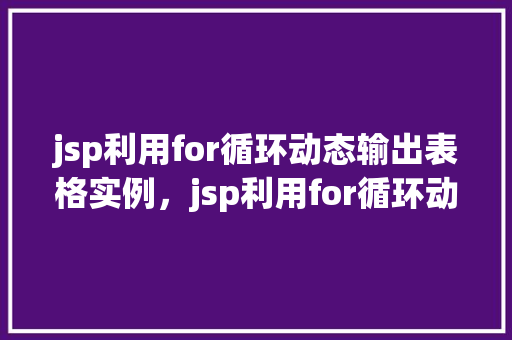 jsp利用for循环动态输出表格实例，jsp利用for循环动态输出表格实例