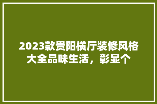 2023款贵阳横厅装修风格大全品味生活，彰显个