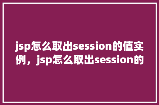 jsp怎么取出session的值实例，jsp怎么取出session的值实例  第1张