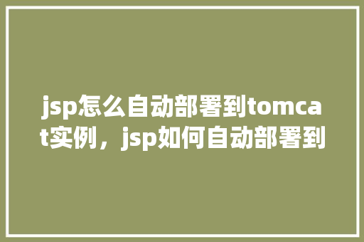 jsp怎么自动部署到tomcat实例，jsp如何自动部署到tomcat实例