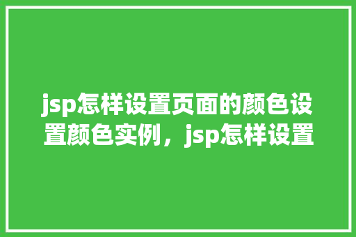 jsp怎样设置页面的颜色设置颜色实例，jsp怎样设置页面的颜色设置颜色实例