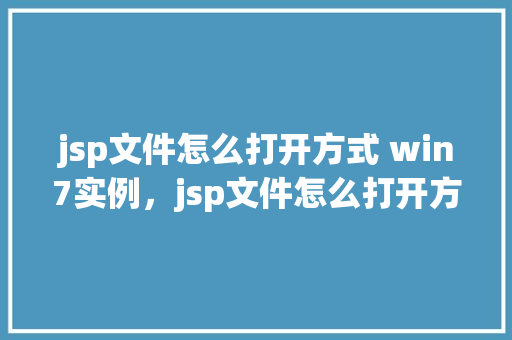 jsp文件怎么打开方式 win7实例，jsp文件怎么打开方式win7实例