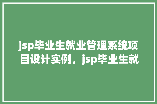 jsp毕业生就业管理系统项目设计实例，jsp毕业生就业管理系统项目设计实例