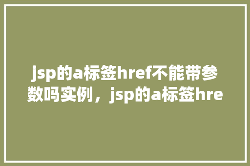 jsp的a标签href不能带参数吗实例，jsp的a标签href不能带参数吗实例