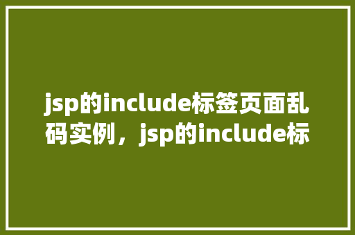 jsp的include标签页面乱码实例，jsp的include标签页面乱码实例