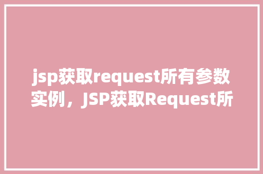 jsp获取request所有参数实例，JSP获取Request所有参数实例