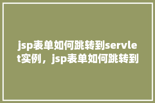 jsp表单如何跳转到servlet实例，jsp表单如何跳转到servlet实例