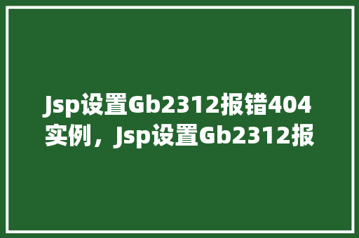 Jsp设置Gb2312报错404实例，Jsp设置Gb2312报错404实例