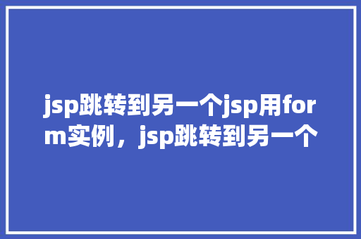 jsp跳转到另一个jsp用form实例，jsp跳转到另一个jsp用form实例  第1张