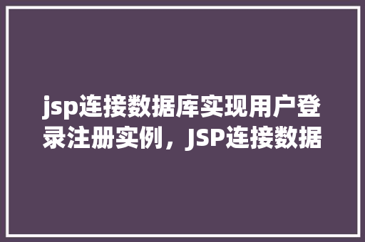 jsp连接数据库实现用户登录注册实例，JSP连接数据库实现用户登录注册实例