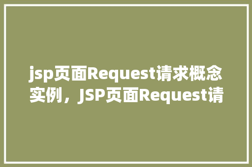 jsp页面Request请求概念实例，JSP页面Request请求概念实例