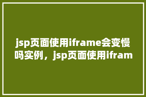 jsp页面使用iframe会变慢吗实例，jsp页面使用iframe会变慢吗实例