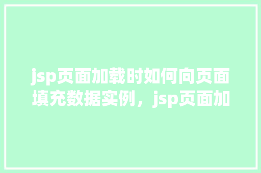 jsp页面加载时如何向页面填充数据实例，jsp页面加载时如何向页面填充数据实例