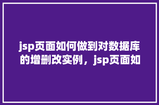 jsp页面如何做到对数据库的增删改实例，jsp页面如何做到对数据库的增删改实例  第1张