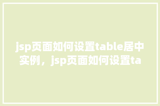 jsp页面如何设置table居中实例，jsp页面如何设置table居中实例  第1张