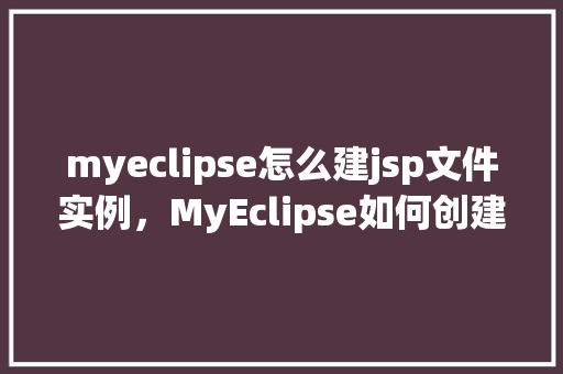 myeclipse怎么建jsp文件实例，MyEclipse如何创建JSP文件实例
