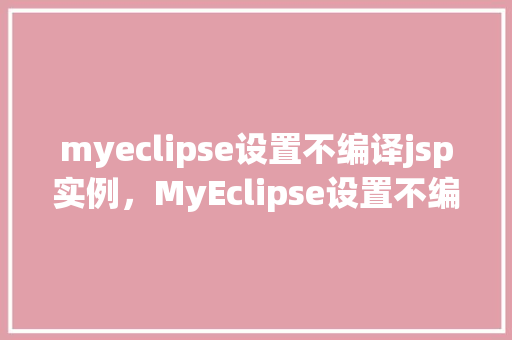 myeclipse设置不编译jsp实例，MyEclipse设置不编译JSP实例