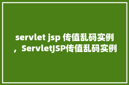 servlet jsp 传值乱码实例，ServletJSP传值乱码实例