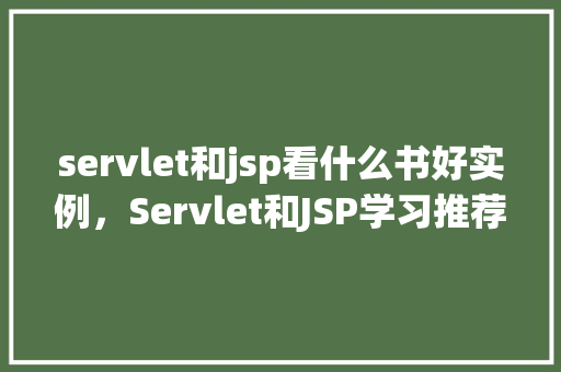 servlet和jsp看什么书好实例，Servlet和JSP学习推荐书籍实例