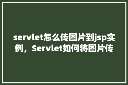 servlet怎么传图片到jsp实例，Servlet如何将图片传递到JSP实例