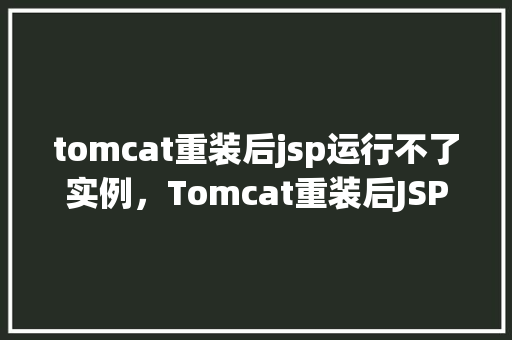 tomcat重装后jsp运行不了实例，Tomcat重装后JSP运行不了实例