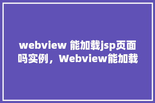 webview 能加载jsp页面吗实例，Webview能加载JSP页面的实例
