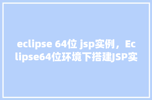 eclipse 64位 jsp实例，Eclipse64位环境下搭建JSP实例的详细步骤