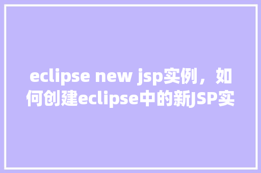 eclipse new jsp实例，如何创建eclipse中的新JSP实例