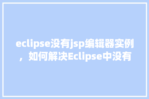 eclipse没有jsp编辑器实例，如何解决Eclipse中没有JSP编辑器实例的问题