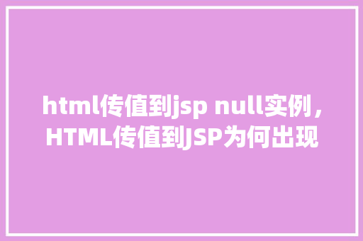 html传值到jsp null实例，HTML传值到JSP为何出现null实例的问题介绍