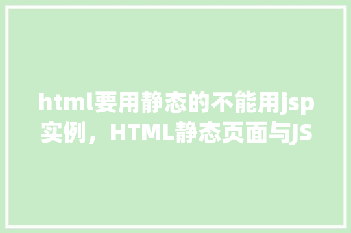 html要用静态的不能用jsp实例，HTML静态页面与JSP动态实例的区别及实际应用举例