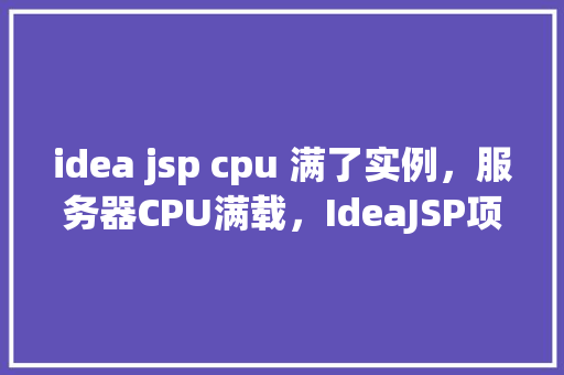 idea jsp cpu 满了实例，服务器CPU满载，IdeaJSP项目实例过多怎么办
