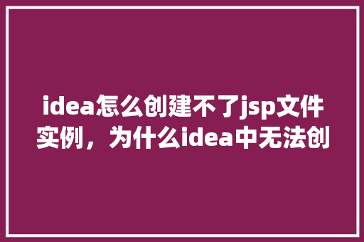 idea怎么创建不了jsp文件实例，为什么idea中无法创建jsp文件实例