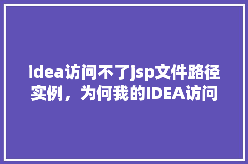 idea访问不了jsp文件路径实例，为何我的IDEA访问不了JSP文件路径实例