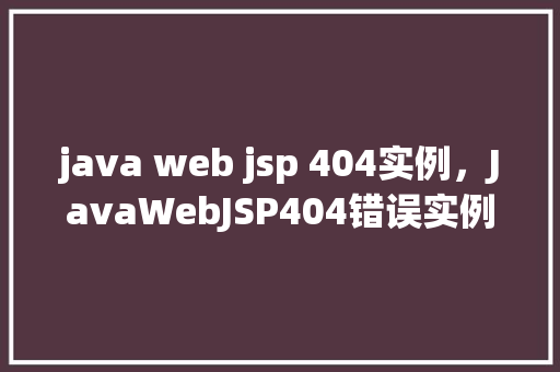 java web jsp 404实例，JavaWebJSP404错误实例介绍：如何处理页面找不到的问题