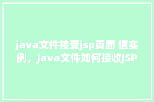 java文件接受jsp页面 值实例，Java文件如何接收JSP页面传递的值实例介绍